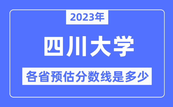 2023年四川大學(xué)各省預(yù)估分?jǐn)?shù)線是多少,四川大學(xué)分?jǐn)?shù)線預(yù)測(cè)