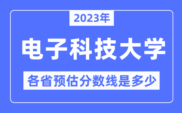 2023年電子科技大學(xué)各省預(yù)估分?jǐn)?shù)線是多少,電子科技大學(xué)分?jǐn)?shù)線預(yù)測