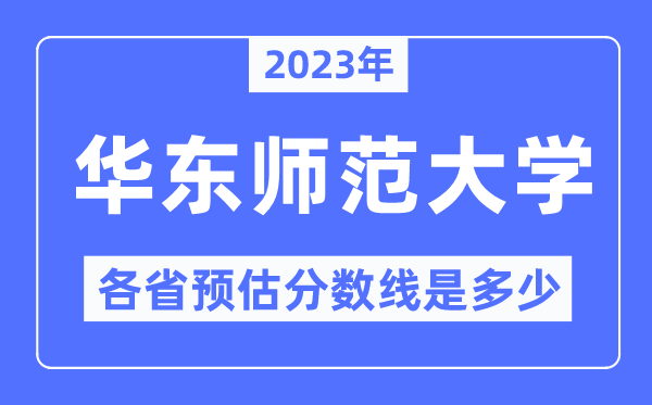 2023年華東師范大學各省預估分數(shù)線是多少,華東師范大學分數(shù)線預測