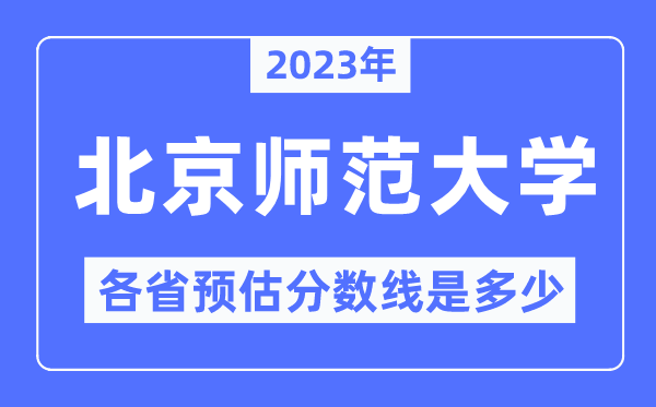 2023年北京師范大學(xué)各省預(yù)估分?jǐn)?shù)線是多少,北京師范大學(xué)分?jǐn)?shù)線預(yù)測
