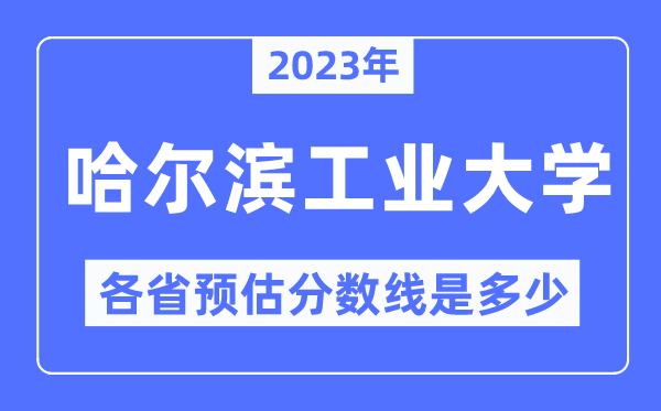 2023年哈爾濱工業(yè)大學各省預估分數(shù)線是多少,哈爾濱工業(yè)大學分數(shù)線預測