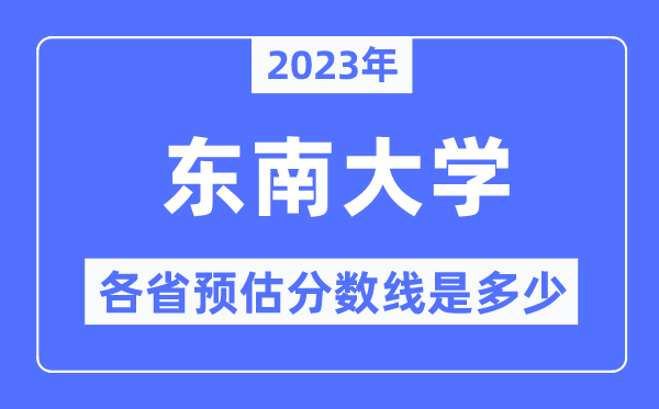 2023年東南大學(xué)各省預(yù)估分數(shù)線是多少,東南大學(xué)分數(shù)線預(yù)測