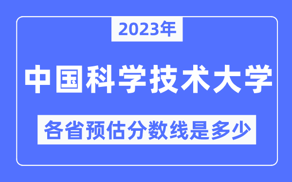 2023年中國科學技術大學各省預估分數(shù)線是多少,中國科學技術大學分數(shù)線預測