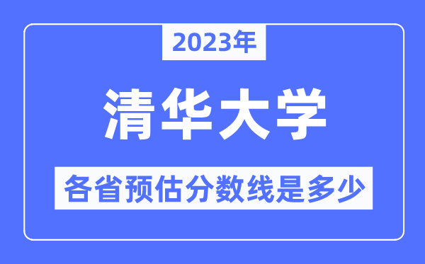 2023年清華大學(xué)各省預(yù)估分?jǐn)?shù)線是多少,清華大學(xué)分?jǐn)?shù)線預(yù)測