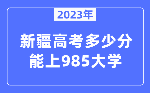 2023年新疆高考多少分能上985大學？