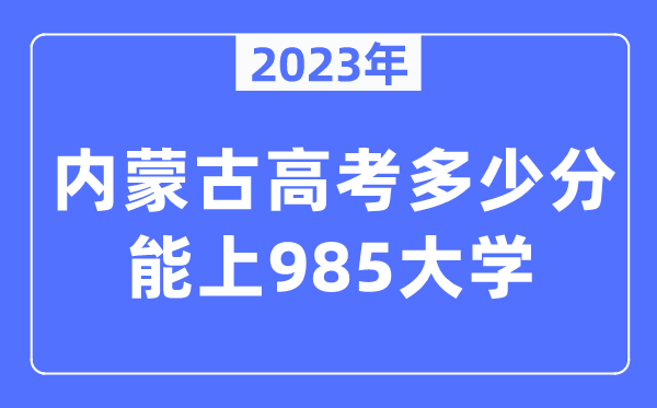 2023年內(nèi)蒙古高考多少分能上985大學(xué)？