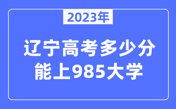 2023年遼寧高考多少分能上985大學(xué)？