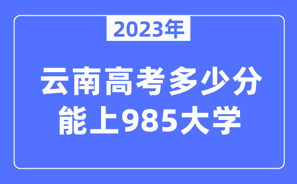 2023年云南高考多少分能上985大學(xué)？