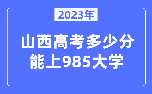 2023年山西高考多少分能上985大學(xué)？