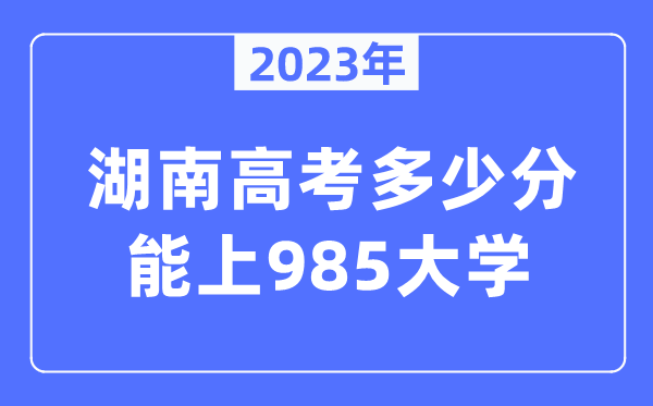 2023年湖南高考多少分能上985大學(xué)？