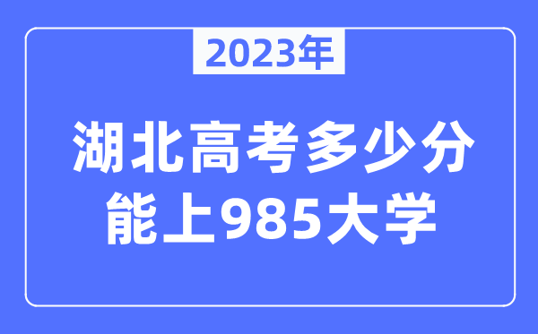 2023年湖北高考多少分能上985大學(xué)？