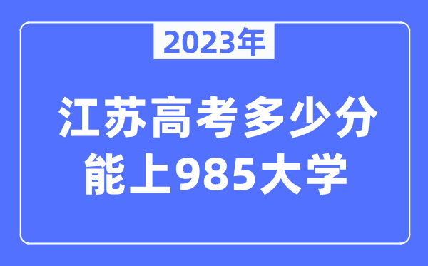 2023年江蘇高考多少分能上985大學(xué)？