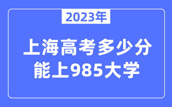 2023年上海高考多少分能上985大學(xué)？