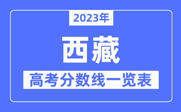 2023年西藏高考分?jǐn)?shù)線一覽表（含一本,二本,專科分?jǐn)?shù)線）