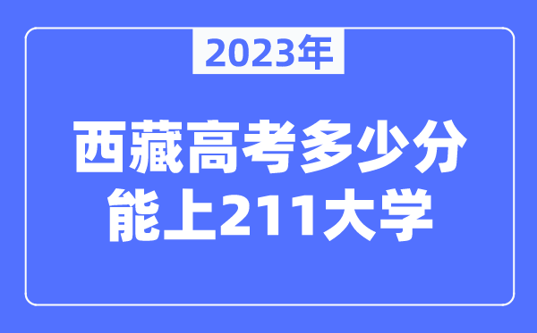 2023年西藏高考多少分能上211大學(xué)？