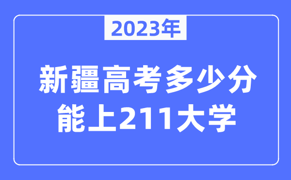2023年新疆高考多少分能上211大學？