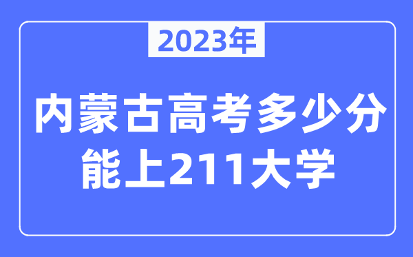 2023年內蒙古高考多少分能上211大學？
