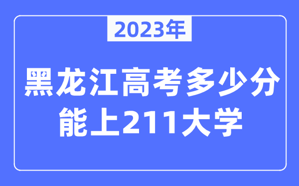 2023年黑龍江高考多少分能上211大學(xué)？