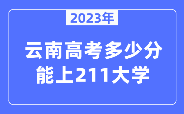 2023年云南高考多少分能上211大學(xué)？