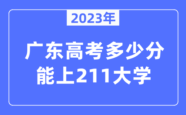 2023年廣東高考多少分能上211大學(xué)？