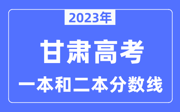 2023年甘肅高考一本和二本分?jǐn)?shù)線（含理科和文科）