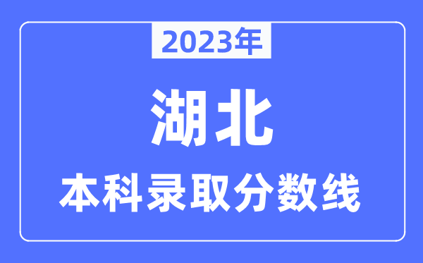 2023年湖北高考本科錄取分?jǐn)?shù)線（含物理類和歷史類）