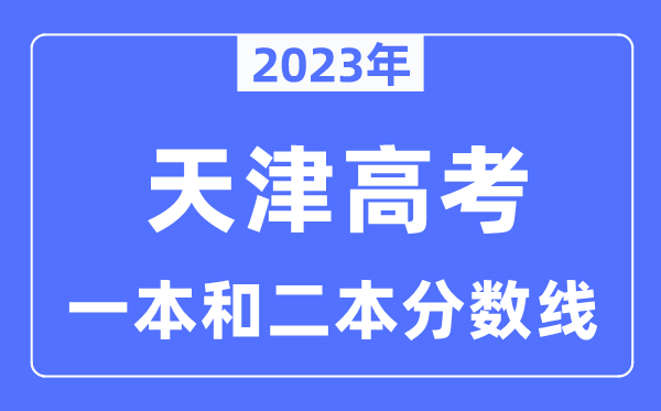 2023年天津高考一本和二本分?jǐn)?shù)線（本科錄取控制線）