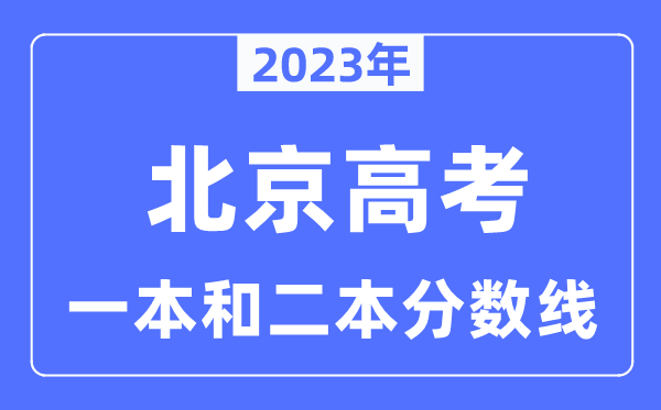2023年北京高考一本和二本分?jǐn)?shù)線,北京本科錄取控制線多少分