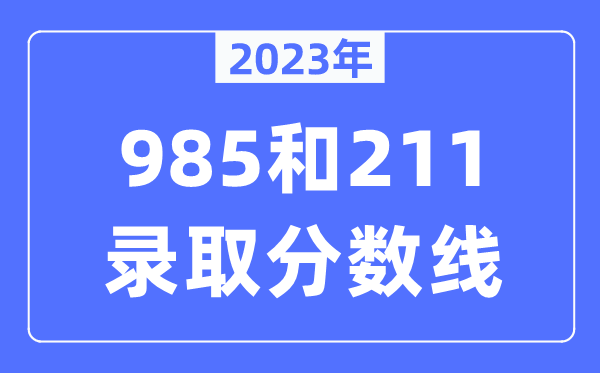 2023年985和211錄取分?jǐn)?shù)線,一般上211大學(xué)需要多少分？