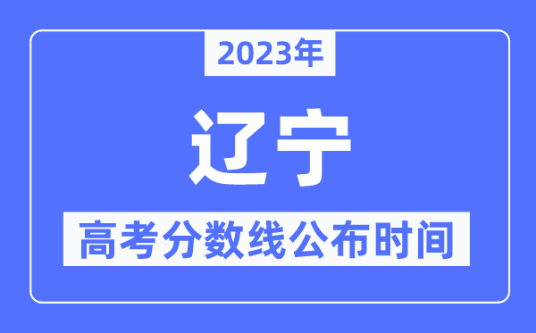 2023年遼寧高考分?jǐn)?shù)線公布時間,具體幾點公布？