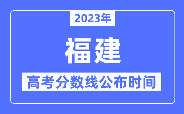 2023年福建高考分?jǐn)?shù)線公布時間,具體幾點公布？