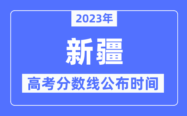 2023年新疆高考分?jǐn)?shù)線公布時(shí)間是幾號(hào)