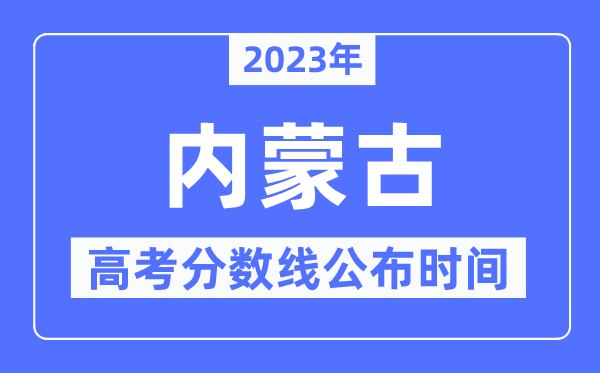 2023年內(nèi)蒙古高考分數(shù)線公布時間,具體幾點公布？