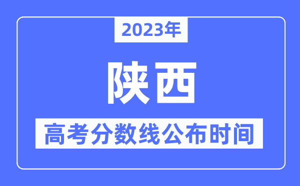 2023年陜西高考分?jǐn)?shù)線公布時(shí)間,具體幾點(diǎn)公布？