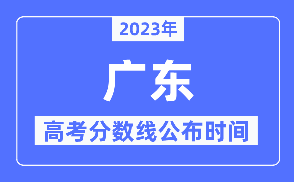 2023年廣東高考分?jǐn)?shù)線(xiàn)公布時(shí)間,具體幾點(diǎn)公布？