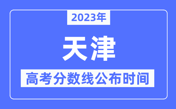 2023年天津高考分?jǐn)?shù)線公布時間,具體幾點(diǎn)公布？