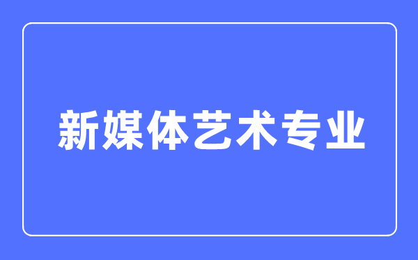 新媒體藝術(shù)專業(yè)主要學(xué)什么,新媒體藝術(shù)專業(yè)的就業(yè)方向和前景分析