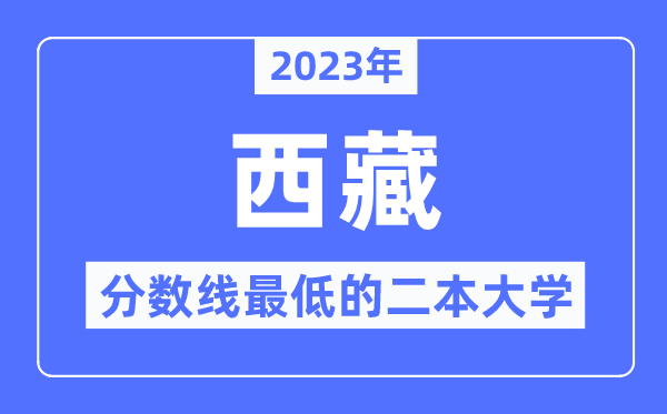 2023年西藏分?jǐn)?shù)線最低的二本大學(xué)有哪些？