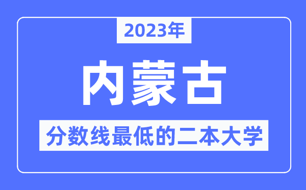 2023年內(nèi)蒙古分數(shù)線最低的二本大學(xué)有哪些？