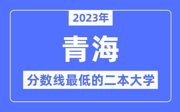 2023年青海分?jǐn)?shù)線最低的二本大學(xué)有哪些？