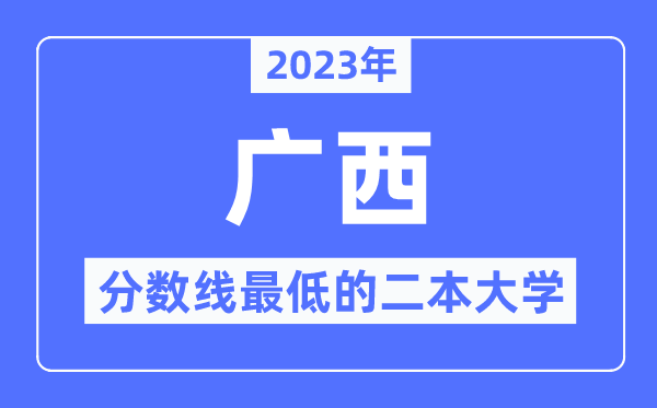 2023年廣西分數(shù)線最低的二本大學有哪些？
