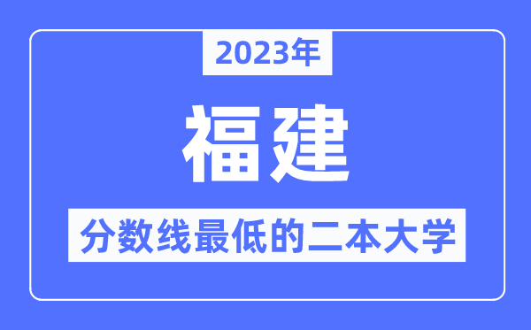 2023年福建分?jǐn)?shù)線最低的二本大學(xué)有哪些？