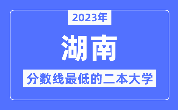 2023年湖南分數(shù)線最低的二本大學(xué)有哪些？