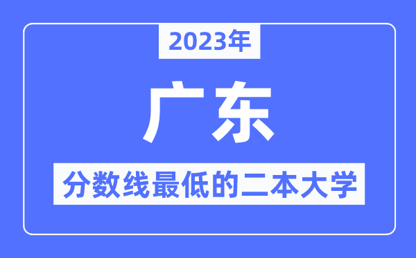 2023年廣東分?jǐn)?shù)線最低的二本大學(xué)有哪些？
