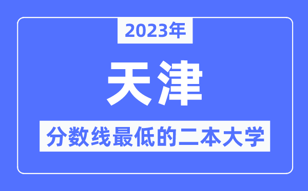 2023年天津分?jǐn)?shù)線最低的二本大學(xué)有哪些？