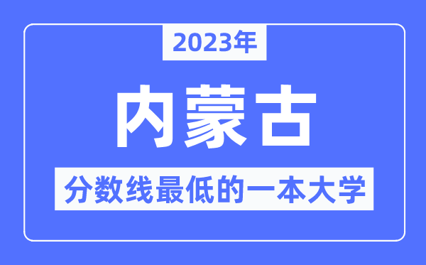 2023年內(nèi)蒙古分?jǐn)?shù)線最低的一本大學(xué)有哪些？