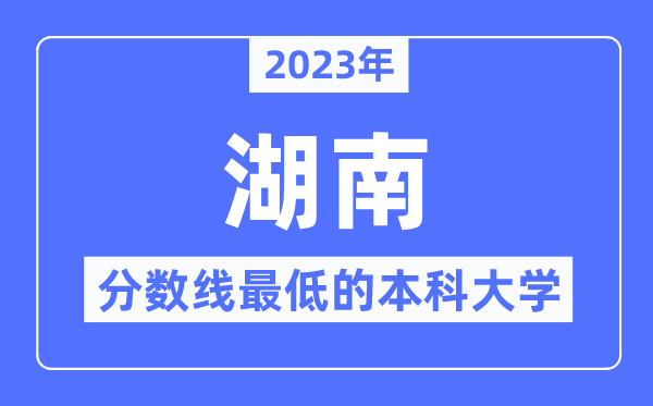 2023年湖南分?jǐn)?shù)線最低的本科大學(xué)有哪些？
