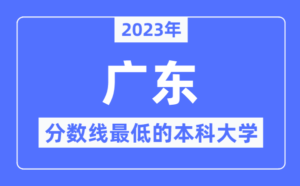 2023年廣東分?jǐn)?shù)線最低的本科大學(xué)有哪些？