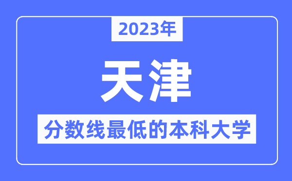 2023年天津分?jǐn)?shù)線最低的本科大學(xué)有哪些？