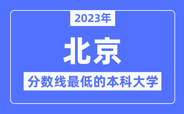 2023年北京分數(shù)線最低的本科大學(xué)有哪些？